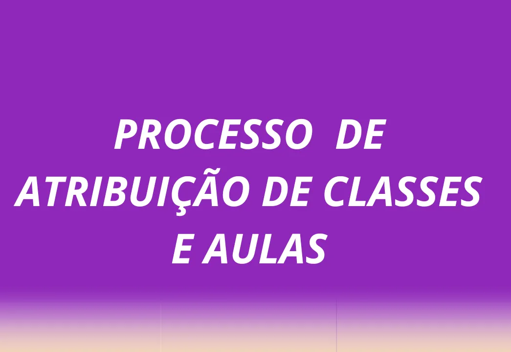 Processo de Atribuição de Classes e Aulas - Processo Seletivo